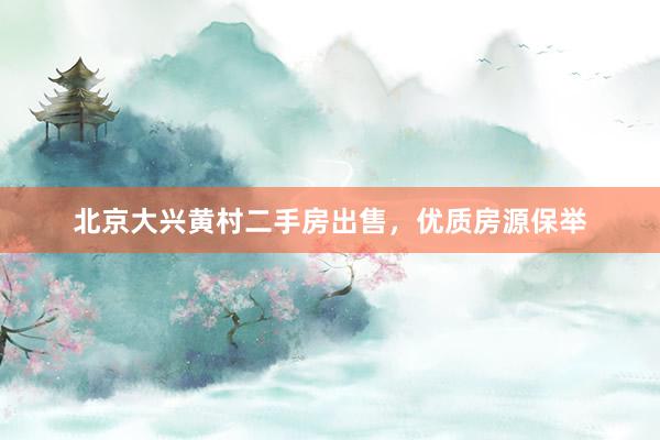 北京大兴黄村二手房出售，优质房源保举