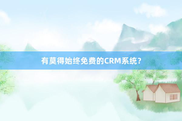 有莫得始终免费的CRM系统？