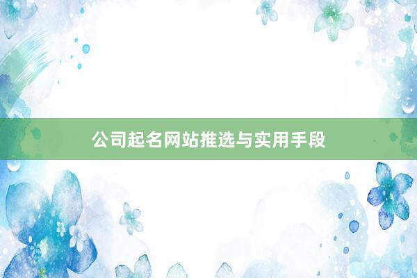 公司起名网站推选与实用手段