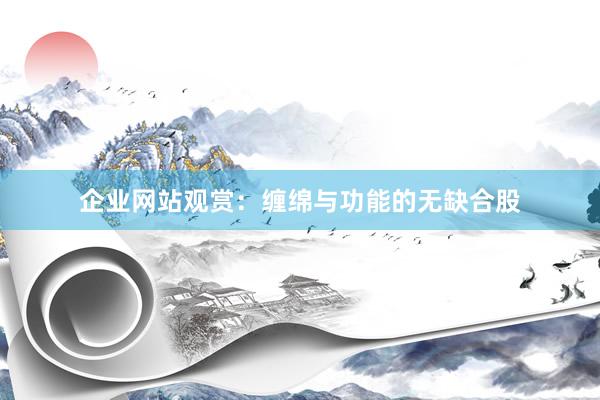 企业网站观赏：缠绵与功能的无缺合股