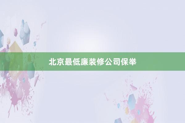 北京最低廉装修公司保举